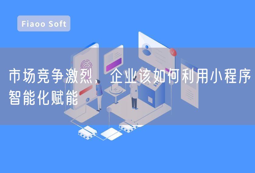 市場競爭激烈，企業(yè)該如何利用小程序智能化賦能