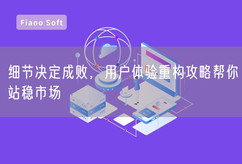 細(xì)節(jié)決定成敗，用戶體驗重構(gòu)攻略幫你站穩(wěn)市場