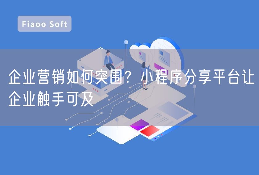 企業(yè)營銷如何突圍？小程序分享平臺讓企業(yè)觸手可及