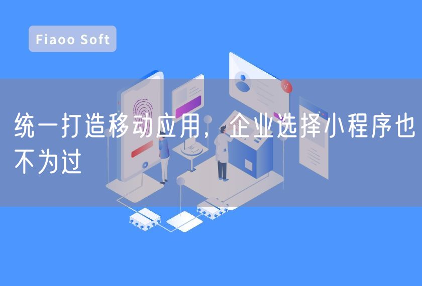 統(tǒng)一打造移動應(yīng)用，企業(yè)選擇小程序也不為過