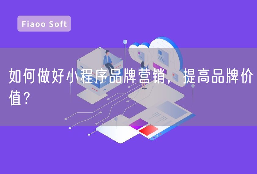 如何做好小程序品牌營(yíng)銷，提高品牌價(jià)值？