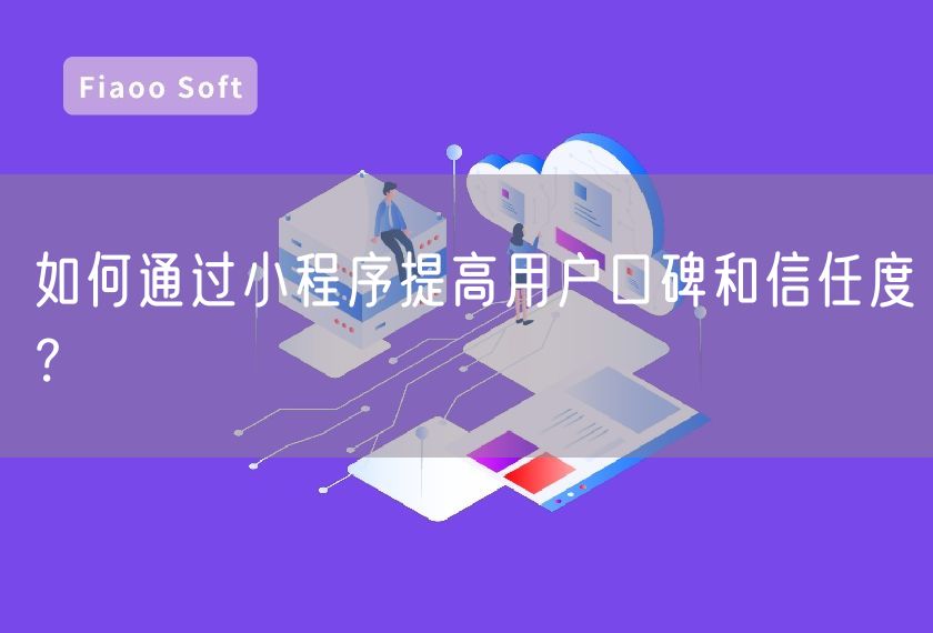 如何通過(guò)小程序提高用戶口碑和信任度？