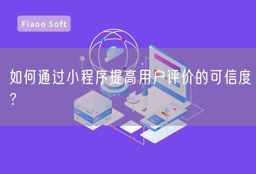 如何通過(guò)小程序提高用戶評(píng)價(jià)的可信度？