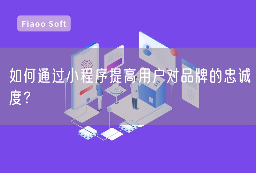 如何通過(guò)小程序提高用戶對(duì)品牌的忠誠(chéng)度？