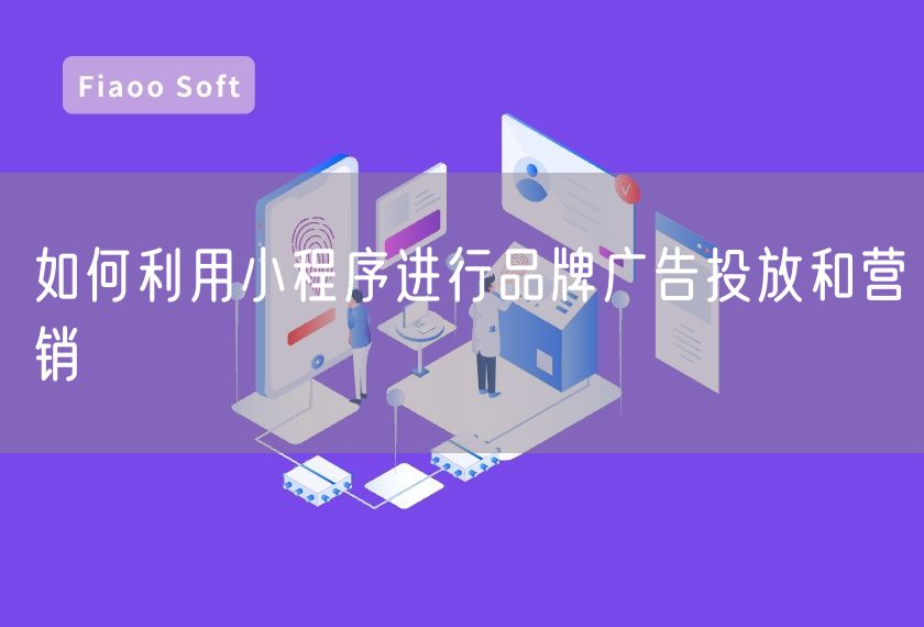 如何利用小程序進(jìn)行品牌廣告投放和營(yíng)銷