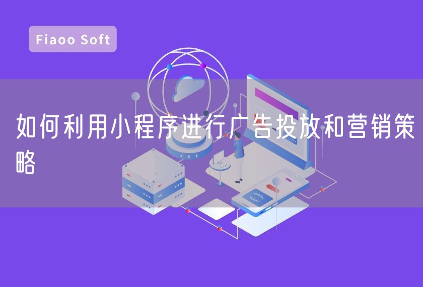 如何利用小程序進(jìn)行廣告投放和營(yíng)銷策略