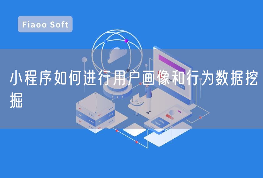 小程序如何進行用戶畫像和行為數據挖掘