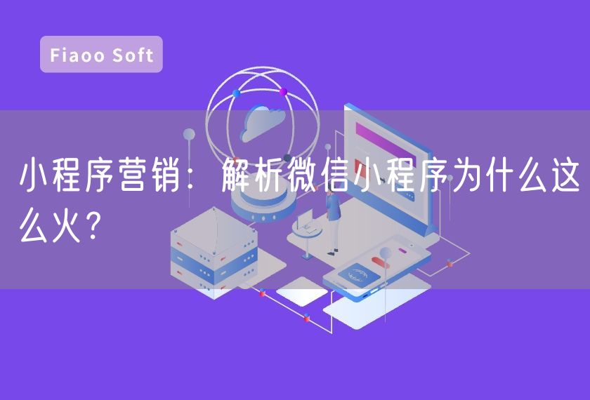 小程序營銷：解析微信小程序為什么這么火？